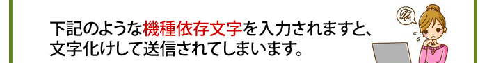 下記のような機種依存文字を入力されますと、
文字化けして送信されてしまいます。