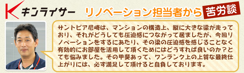 サントピア尼崎は、マンションの構造上、縦に大きな梁が走っており、それがどうしても圧迫感につながって居ました。今回のリノベーションで、その梁の圧迫感を感じることなく有効的にお部屋を活用できるようにしました