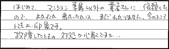 はじめて、マンション専属以外の業者さんに依頼したので、よかったか、悪かったかは、まだ、わかりません。今のところ、とてもよい印象です。故障したときの、対処が心配ですが･･･。