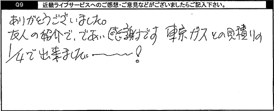 ありがとうございました。友人の紹介でであい感謝です。東京ガスとの見積りの四分の一で出来ましたー！