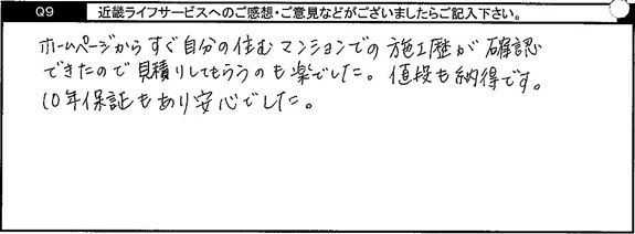 ホームページからすぐ自分の住むマンションでの施工歴が確認できたので見積りしてもらうのも楽でした。値段も納得です。10年保証もあり安心でした。