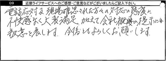 電話応対現場確認された方々の対応の態度に不快感なく、大変満足。加えて会社概要の提示には敬意を表します。今後ともよろしくお願いします。