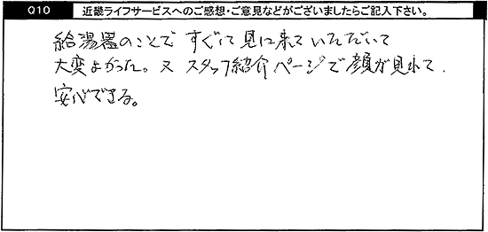 給湯器のことですぐに見に来ていただいて大変よかった。又スタッフ紹介ページで顔が見れて安心できる。