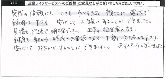 突然の依頼にもとてもわかりやすく親切に電話で説明して下さり、安心してお願いすることができました。見積も人族で明確でした。工事の担当者の方も、何度も朝から時間の確認など丁寧に対応して下さり、安心しておまかせすることができました。ありがとうございました。